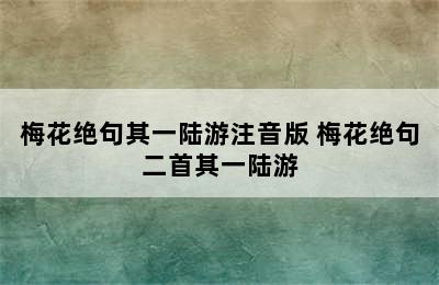 梅花绝句其一陆游注音版 梅花绝句二首其一陆游